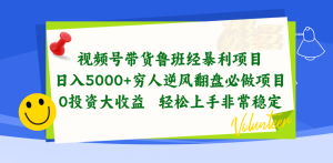 视频号带货鲁班经暴利项目,日入5000+,穷人逆风翻盘必做项目,0投资大收益-王总副业网