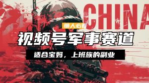 懒人必看 ,视频号军事赛道,混剪玩法,纯原创视频,手把手教你实操落地-王总副业网