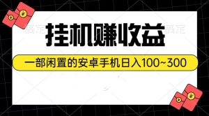挂机赚收益：一部闲置的安卓手机日入100~300-王总副业网