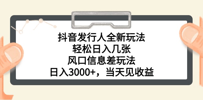 抖音发行人全新玩法，轻松日入几张，风口信息差玩法，日入3000+，当天见收益-王总副业网