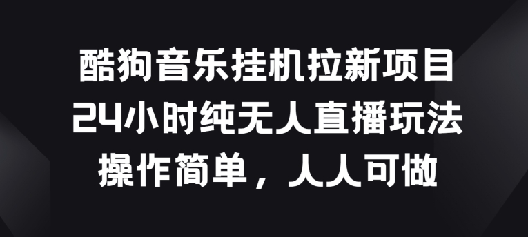 酷狗音乐挂机拉新项目，24小时纯无人直播玩法，操作简单人人可做-王总副业网