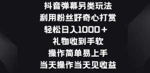 抖音弹幕另类玩法,利于粉丝好奇心打赏, 礼物收到手软,操作简单易上手-王总副业网