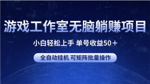 游戏工作室无脑躺赚项目 小白轻松上手 单号收益50+ 可矩阵批量操作-王总副业网
