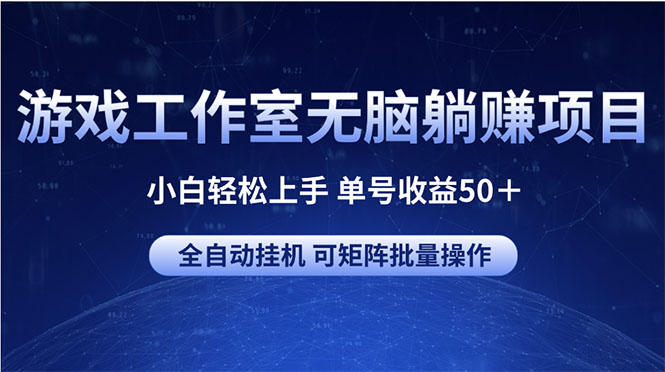 游戏工作室无脑躺赚项目 小白轻松上手 单号收益50＋ 可矩阵批量操作-王总副业网