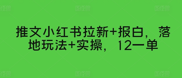 推文小红书拉新+报白，落地玩法+实操，12一单-王总副业网