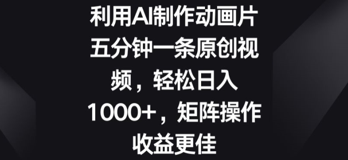 利用AI制作动画片，五分钟一条原创视频，矩阵操作收益更佳-王总副业网