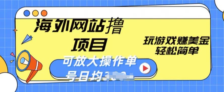 海外网站撸金项目，玩游戏赚美金，轻松简单可放大操作，单号每天均一两张-王总副业网