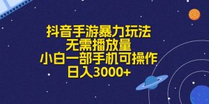 抖音手游暴力玩法,无需播放量,小白一部手机可操作,日入3000+-王总副业网
