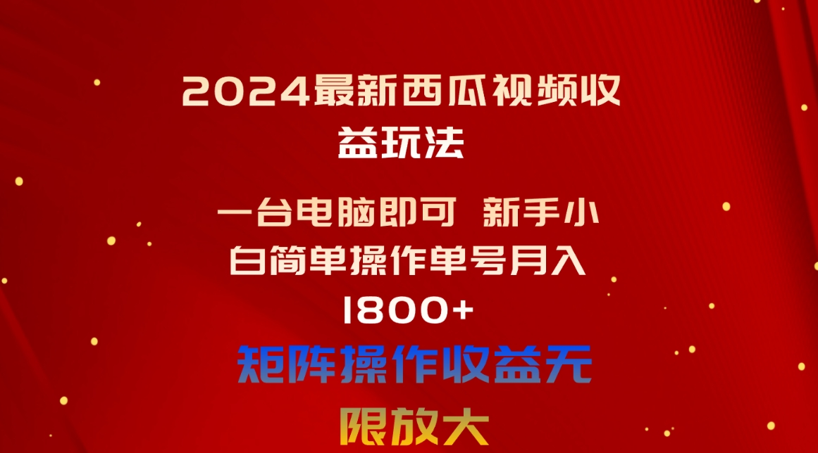 2024最新西瓜视频收益玩法，一台电脑即可 新手小白简单操作单号月入1800+-王总副业网