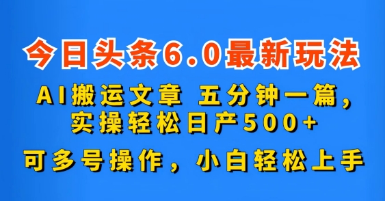 今日头条6.0最新玩法，AI搬运文章，五分钟一篇，可多号操作，小白轻松上手-王总副业网