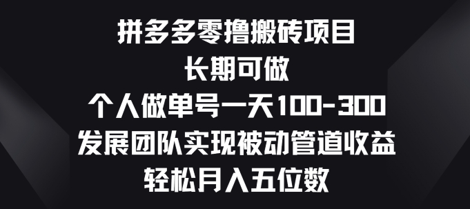 拼多多零撸搬砖项目，长期可做，个人做单号一天一两张，发展团队实现被动管道收益-王总副业网