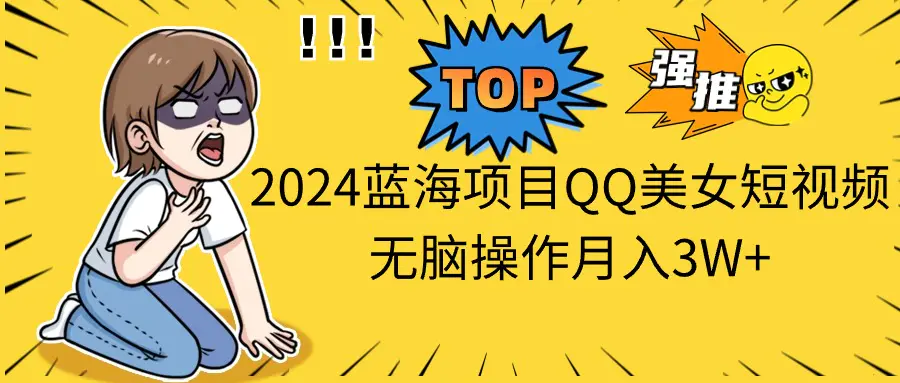 2024蓝海项目，QQ美女短视频，无脑操作月入3W+-王总副业网