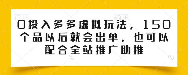 0投入多多虚拟玩法，150个品以后就会出单，也可以配合全站推广助推-王总副业网