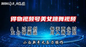 2024年得物新平台,搬运美女跳舞短视频撸金3.0玩法,操作简单,小白宝妈轻松上手-王总副业网