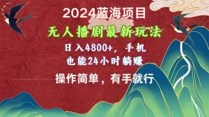 2024蓝海项目,无人播剧最新玩法,日入4800+,手机也能操作简单有手就行-王总副业网