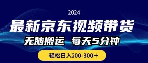 最新京东视频带货,无脑搬运,每天5分钟 , 轻松日入200-300+-王总副业网