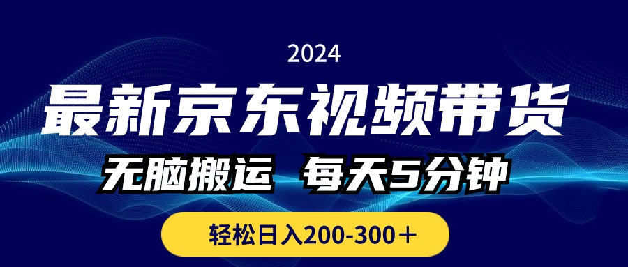 最新京东视频带货，无脑搬运，每天5分钟 ， 轻松日入200-300＋-王总副业网