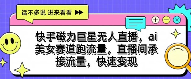 快手磁力巨星无人直播，ai美女赛道跑流量，直播间承接流量，快速变现-王总副业网