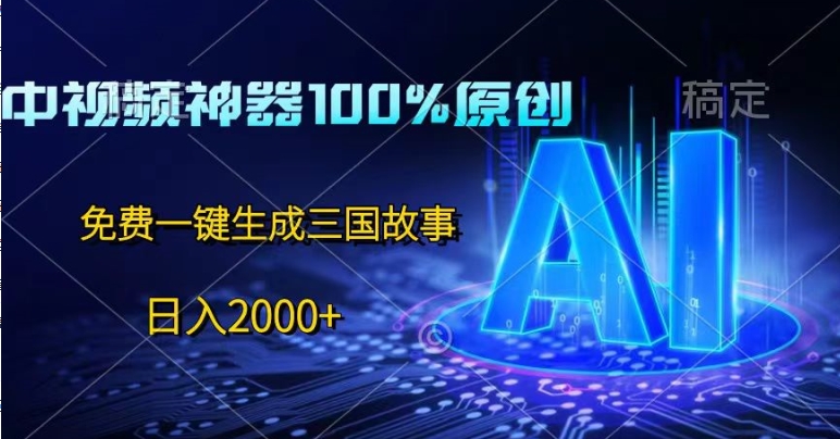 中视频神器100%过原创，免费AI一键生成三国故事-王总副业网