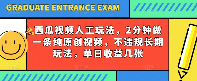 西瓜视频写字玩法，2分钟做一条纯原创视频，不违规长期玩法，单日收益几张-王总副业网