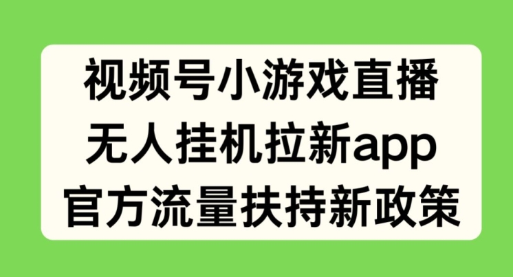 视频号小游戏直播，无人挂机拉新APP，官方流量扶持新政策-王总副业网