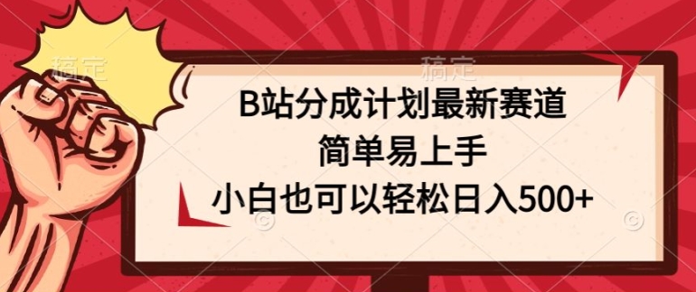 B站分成计划最新赛道，简单易上手，小白也可以轻松日入几张-王总副业网