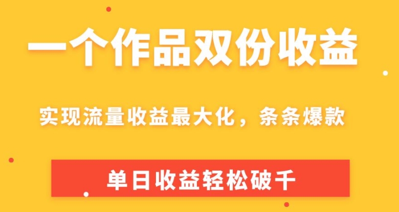 一个作品双份收益，实现流量收益最大化，条条爆款，单日收益轻松破千-王总副业网