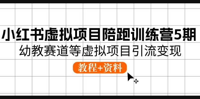 小红书虚拟项目陪跑训练营5期，幼教赛道等虚拟项目引流变现 (教程+资料)-王总副业网