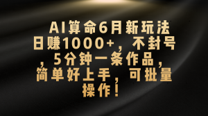 AI算命6月新玩法,日赚1000+,不封号,5分钟一条作品,简单好上手,可批量操作-王总副业网