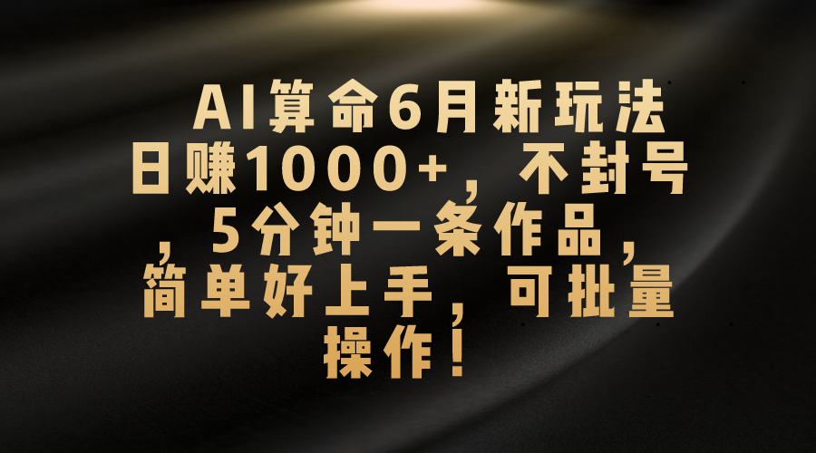 AI算命6月新玩法，日赚1000+，不封号，5分钟一条作品，简单好上手，可批量操作-王总副业网