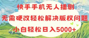 快手手机无人播剧,无需硬改,轻松解决版权问题,小白轻松日入5000+-王总副业网