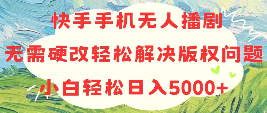 快手手机无人播剧，无需硬改，轻松解决版权问题，小白轻松日入5000+-王总副业网