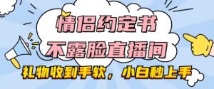 情侣约定书不露脸直播间,礼物收到手软,小白秒上手-王总副业网