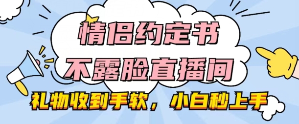 情侣约定书不露脸直播间，礼物收到手软，小白秒上手-王总副业网