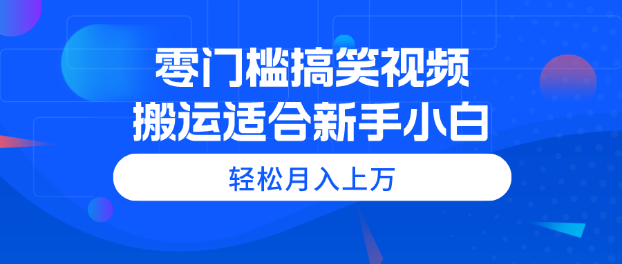 零门槛搞笑视频搬运，轻松月入上万，适合新手小白-王总副业网