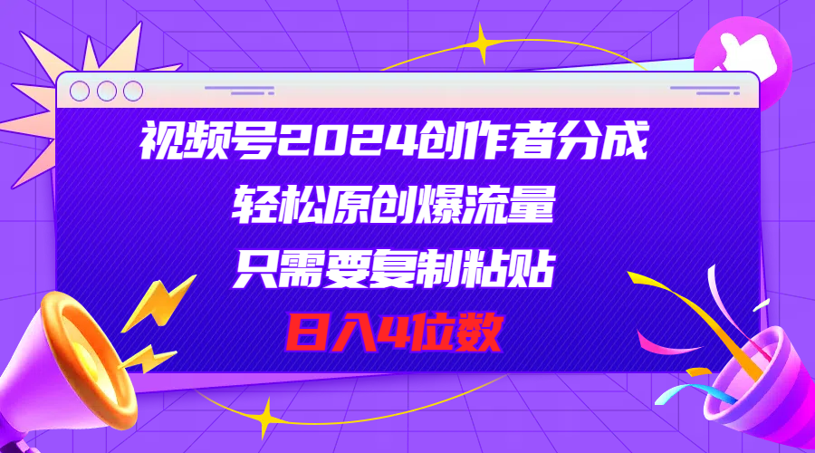 视频号2024创作者分成，轻松原创爆流量，只需要复制粘贴，日入4位数-王总副业网