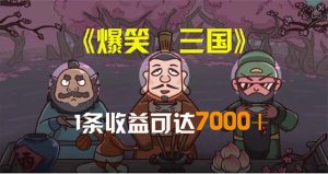 爆笑三国,条条爆款,5分钟1条原创视频,一条收益7000+,一键分发多平台赚取收益-王总副业网