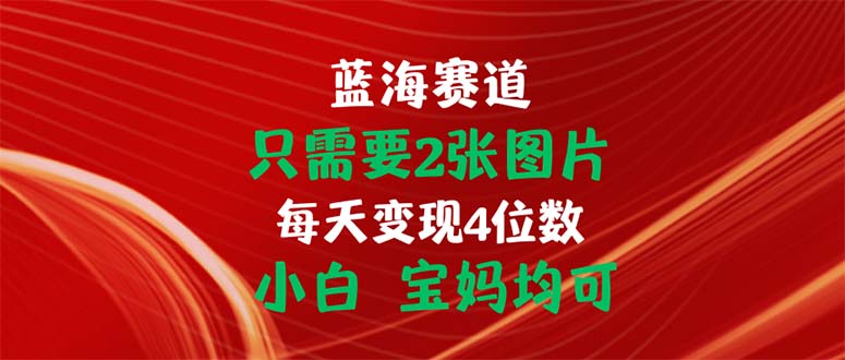 只需要2张图片 每天变现4位数 小白 宝妈均可-王总副业网