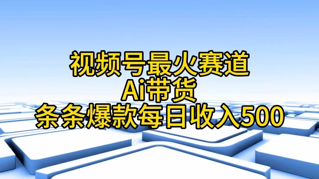 视频号最火赛道——Ai带货条条爆款每日收入500-王总副业网