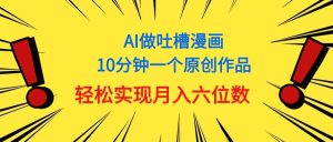 用AI做中式吐槽漫画，10分钟一个原创作品，轻松实现月入6位数-王总副业网
