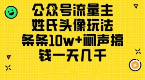 公众号流量主,姓氏头像玩法,条条10w+闷声搞钱一天几千,详细教程-王总副业网