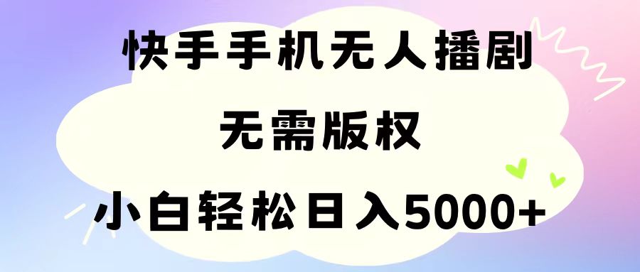 手机快手无人播剧，无需硬改，轻松解决版权问题，小白轻松日入5000+-王总副业网