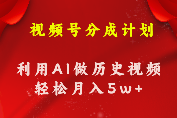 视频号创作分成计划 利用AI做历史知识科普视频 月收益轻松50000+-王总副业网