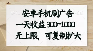 安卓手机刷广告,一天收益300~1000,无上限,可批量复制扩大-王总副业网