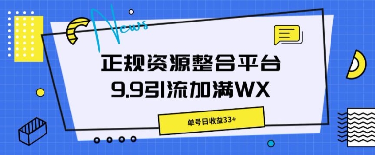 正规资源整合平台9.9引流加满WX，单号日收益33+-王总副业网