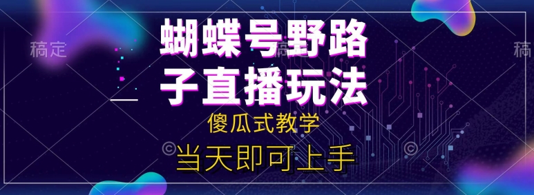 蝴蝶号自撸直播掘金野路子教学，简单无脑，当天就可上手-王总副业网