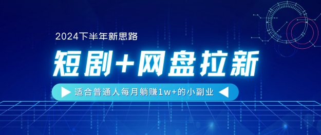 【2024下半年新思路】短剧+网盘拉新，适合普通人每月躺赚1w+的小副业-王总副业网