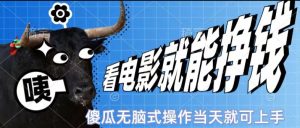 看看电影就能挣钱,傻瓜式无脑操作,是个人就能学会,当天即可上手-王总副业网