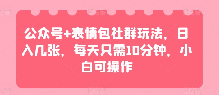 公众号+表情包社群玩法，日入几张，每天只需10分钟，小白可操作-王总副业网