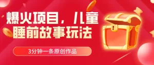 爆火项目,儿童睡前故事玩法,3分钟一条原创作品-王总副业网